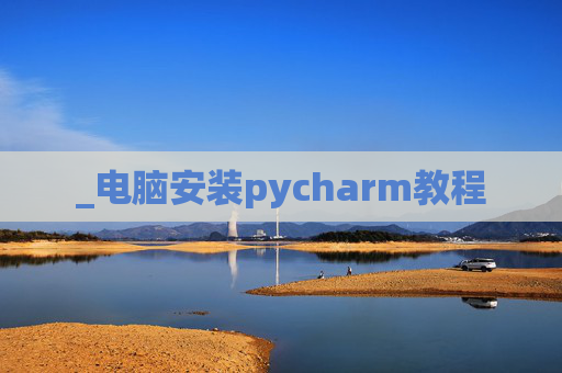 _电脑安装pycharm教程 _电脑安装pycharm教程